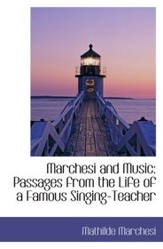 Marchesi and Music: Passages from the Life of a Famous Singing-Teacher