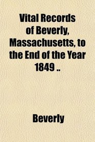 Vital Records of Beverly, Massachusetts, to the End of the Year 1849 ..