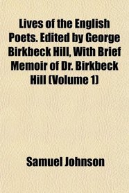 Lives of the English Poets. Edited by George Birkbeck Hill, With Brief Memoir of Dr. Birkbeck Hill (Volume 1)