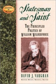 Statesman and Saint: The Principled Politics of William Wilberforce (Leaders in Action Series)