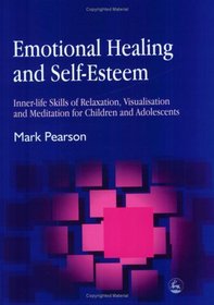 Emotional Healing and Self-Esteem: Inner-Life Skills of Relaxation, Visualisation and Mediation for Children and Adolescents