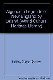 Algonquin Legends of New England by Leland (World Cultural Heritage Library)