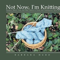 Not Now, I'm Knitting: Sweaters, Shawls, Vests, and Other Patterns in Classic and Contemporary Styles