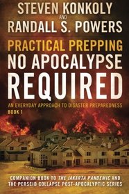 Practical Prepping: No Apocalypse Required: Companion book to The Jakarta Pandemic and The Perseid Collapse Series (An Everyday Approach to Disaster Preparedness) (Volume 1)