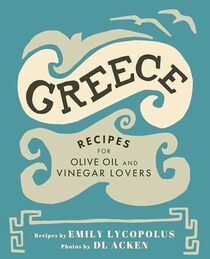 Greece: Recipes for Olive Oil and Vinegar Lovers