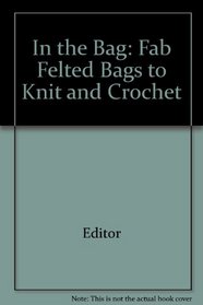 In the Bag: Fab Felted Bags to Knit and Crochet