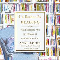 I'd Rather Be Reading: The Delights and Dilemmas of the Reading Life