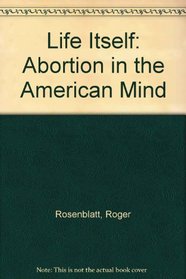 Life Itself : Abortion in the American Mind