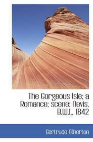 The Gorgeous Isle; a Romance; scene: Nevis, B.W.I., 1842