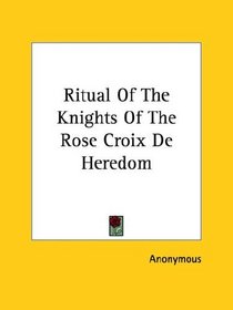 Ritual Of The Knights Of The Rose Croix De Heredom