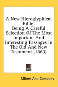 A New Hieroglyphical Bible: Being A Careful Selection Of The Most Important And Interesting Passages In The Old And New Testament (1863)