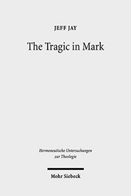 The Tragic in Mark: A Literary-Historical Interpretation (Hermeneutische Untersuchungen Zur Theologie)