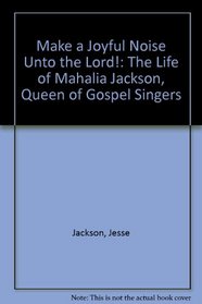 Make a Joyful Noise Unto the Lord!: The Life of Mahalia Jackson, Queen of Gospel Singers