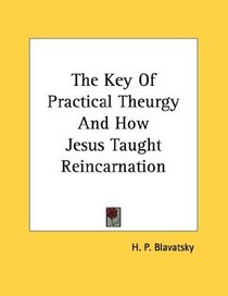 The Key Of Practical Theurgy And How Jesus Taught Reincarnation