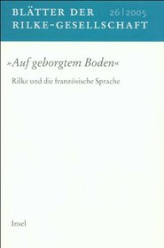 Bltter der Rilke-Gesellschaft: Nr. 26/2005. »Auf geborgtem Boden«. Rilke und die franzsische Sprache: BD 26