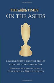 The Times on the Ashes: Covering Sport?s Greatest Rivalry from 1880 to the Present Day