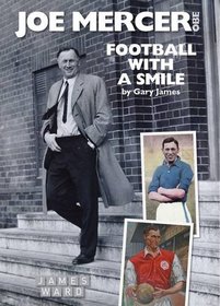 Joe Mercer, OBE: Football with a Smile - The Authorised Biography of an Everton, Arsenal and England Legend and a Highly Successful Manager with ... Manchester City, Coventry C and England