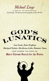God's Lunatics: Lost Souls, False Prophets, Martyred Saints, Murderous Cults, Demonic Nuns, and Other Victims of Man's Eternal Search for the Divine