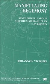 Manipulating Hegemony: State Power, Labour, and the Marshall Plan in Britain (International Political Economy Series)