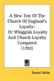 A New Test Of The Church Of England's Loyalty: Or Whiggish Loyalty And Church Loyalty Compared (1702)
