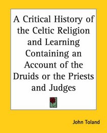 A Critical History Of The Celtic Religion And Learning Containing An Account Of The Druids Or The Priests And Judges