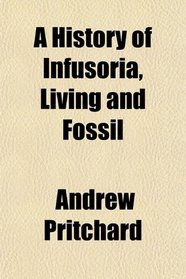 A History of Infusoria, Living and Fossil