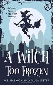 A Witch Too Frozen (Crystal Springs Cozy Witch Mystery)