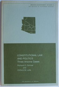 Constitutional law and politics;: Three Arizona case-studies (Arizona government series, no. 9)