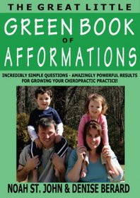 The Great Little Green Book of Afformations: Incredibly Simple Questions - Amazingly Powerful Results for Growing Your Chiropractic Practice!