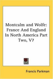 Montcalm and Wolfe: France And England In North America Part Two, V7
