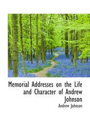 Memorial Addresses on the Life and Character of Andrew Johnson