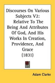 Discourses On Various Subjects V2: Relative To The Being And Attributes Of God, And His Works In Creation, Providence, And Grace (1831)