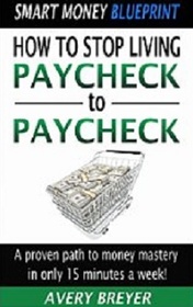 How to Stop Living Paycheck to Paycheck: A Proven Path to Money Mastery in Only 15 Minutes a Week! (Smart Money Blueprint, Vol 1)