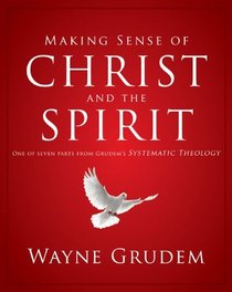 Making Sense of Christ and the Spirit: One of Seven Parts from Grudem's Systematic Theology (Making Sense of Series)