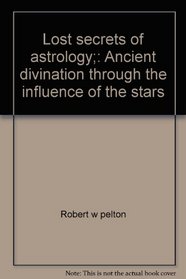 Lost secrets of astrology;: Ancient divination through the influence of the stars