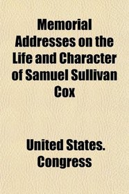 Memorial Addresses on the Life and Character of Samuel Sullivan Cox