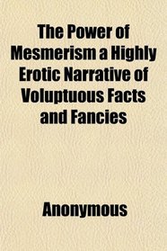 The Power of Mesmerism a Highly Erotic Narrative of Voluptuous Facts and Fancies