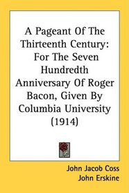 A Pageant Of The Thirteenth Century: For The Seven Hundredth Anniversary Of Roger Bacon, Given By Columbia University (1914)