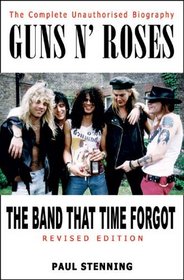 Guns N' Roses: The Band That Time Forgot : The Complete Unauthorised Biography