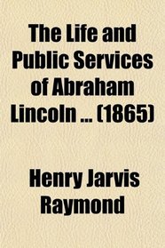 The Life and Public Services of Abraham Lincoln ... (1865)