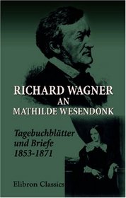 Richard Wagner an Mathilde Wesendonk: Tagebuchbltter und Briefe (1853-1871) (German Edition)