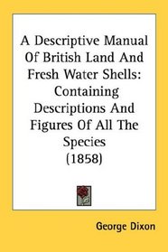 A Descriptive Manual Of British Land And Fresh Water Shells: Containing Descriptions And Figures Of All The Species (1858)
