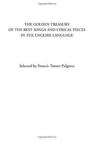 The Golden Treasury of the best Songs and Lyrical Pieces in the English Language