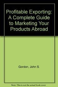 Profitable Exporting: A Complete Guide to Marketing Your Products Abroad