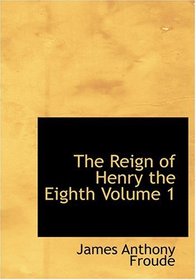 The Reign of Henry the Eighth           Volume 1 (Large Print Edition)