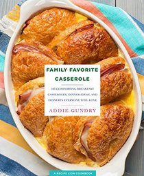 103 Family Favorite Casserole Recipes: Comforting Breakfast Casseroles, Dinner Ideas, and Desserts Everyone Will Love