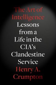 The Art of Intelligence: Lessons from a Life in the CIA's Clandestine Service
