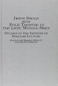 Hans Sachs and Folk Theatre in the Late Middle Ages: Studies in the History of Popular Culture (Bristol German Publications ; V. 5)