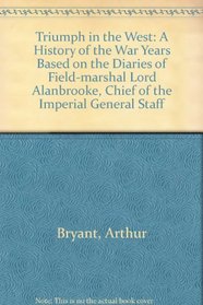 Triumph in the West : A History of the War Years Based on the Diaries of Field-Marshal Lord Alanbrooke, Chief of the Imperial General Staff