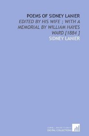 Poems of Sidney Lanier: Edited by His Wife ; With a Memorial by William Hayes Ward [1884 ]